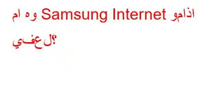 ما هو Samsung Internet وماذا يفعل؟